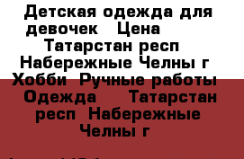 Детская одежда для девочек › Цена ­ 250 - Татарстан респ., Набережные Челны г. Хобби. Ручные работы » Одежда   . Татарстан респ.,Набережные Челны г.